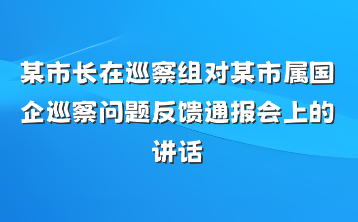 某市长在巡察组对某市属国企巡察问题反馈通报会上的讲话