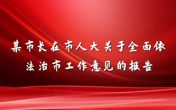 某市长在市人大关于全面依法治市工作意见的报告