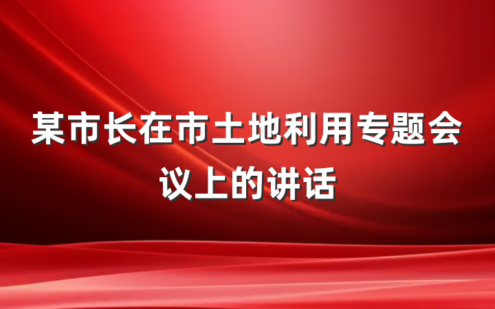 某市长在市土地利用专题会议上的讲话