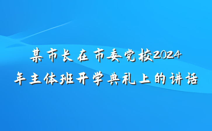 某市长在市委党校2024年主体班开学典礼上的讲话