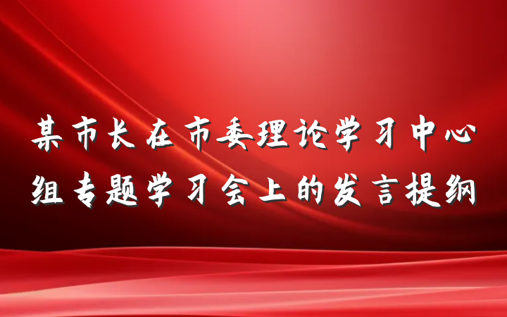 某市长在市委理论学习中心组专题学习会上的发言提纲