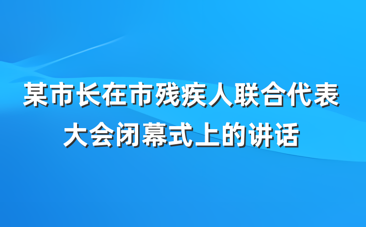 某市长在市残疾人联合代表大会闭幕式上的讲话