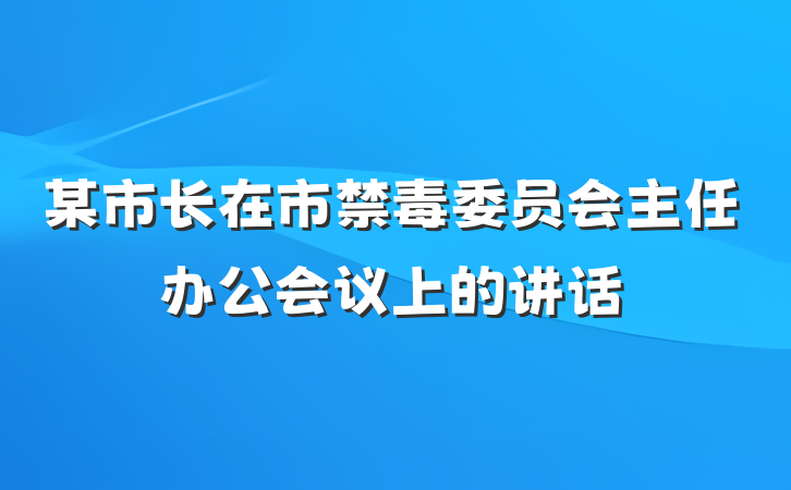 某市长在市禁毒委员会主任办公会议上的讲话