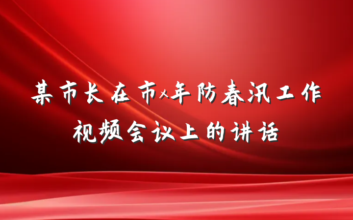 某市长在市x年防春汛工作视频会议上的讲话
