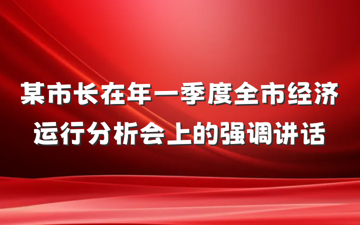 某市长在年一季度全市经济运行分析会上的强调讲话