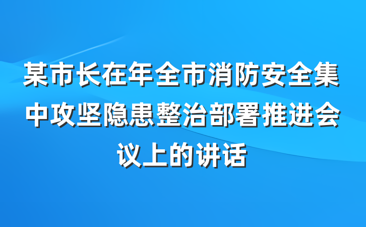 某市长在年全市消防安全集中攻坚隐患整治部署推进会议上的讲话