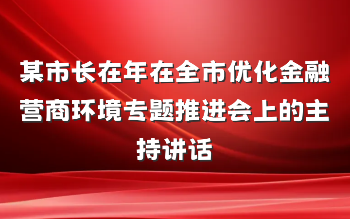 某市长在年在全市优化金融营商环境专题推进会上的主持讲话