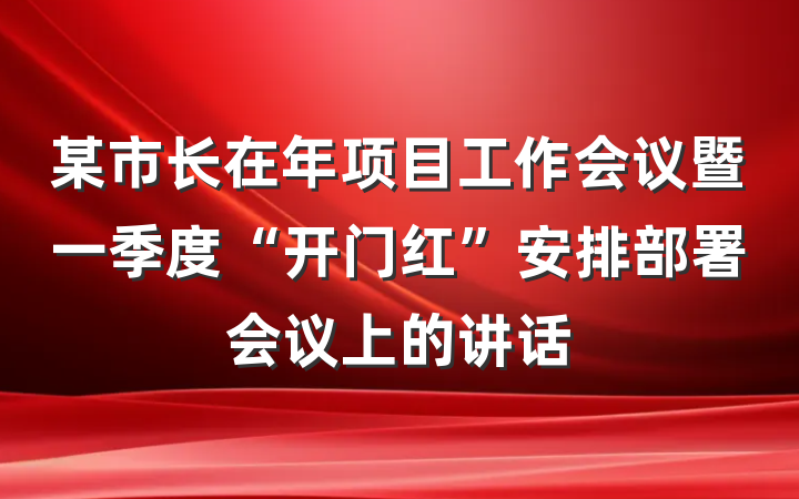 某市长在年项目工作会议暨一季度“开门红”安排部署会议上的讲话