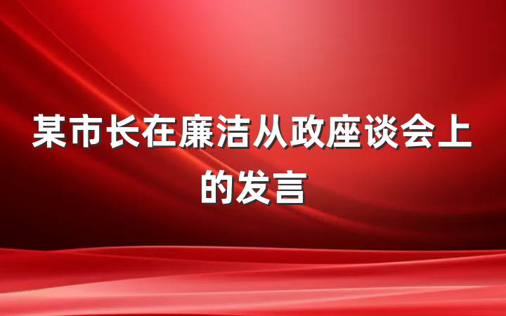 某市长在廉洁从政座谈会上的发言