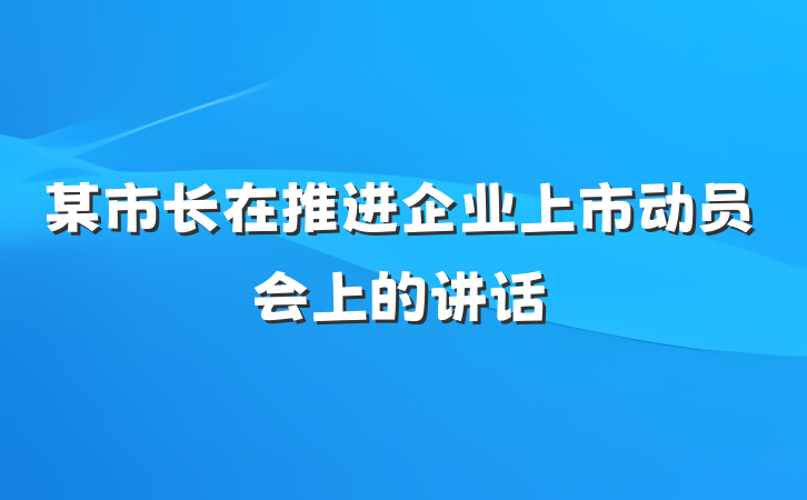 某市长在推进企业上市动员会上的讲话