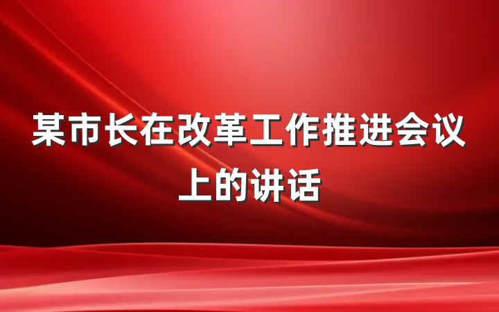 某市长在改革工作推进会议上的讲话
