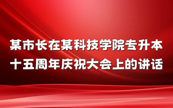 某市长在某科技学院专升本十五周年庆祝大会上的讲话