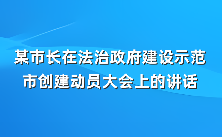 某市长在法治政府建设示范市创建动员大会上的讲话