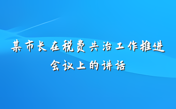 某市长在税费共治工作推进会议上的讲话