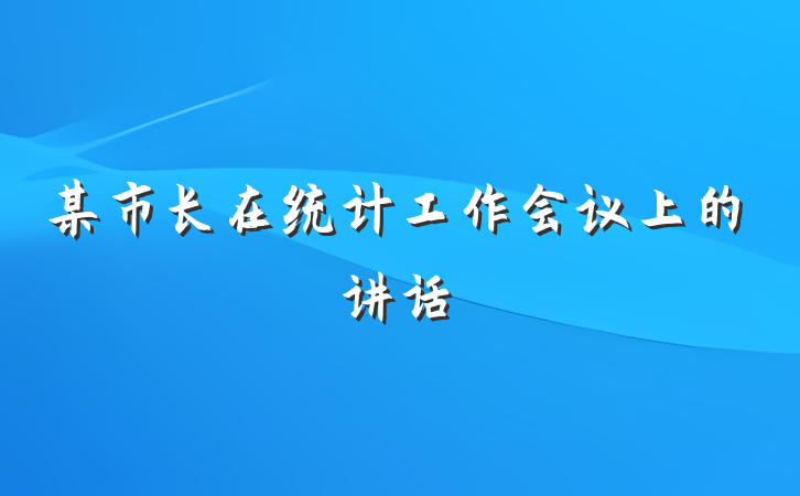 某市长在统计工作会议上的讲话