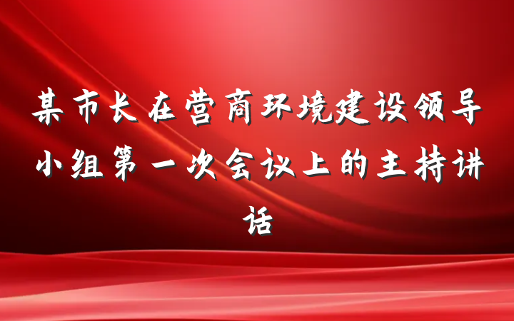 某市长在营商环境建设领导小组第一次会议上的主持讲话