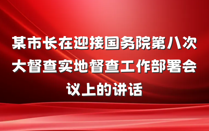 某市长在迎接国务院第八次大督查实地督查工作部署会议上的讲话