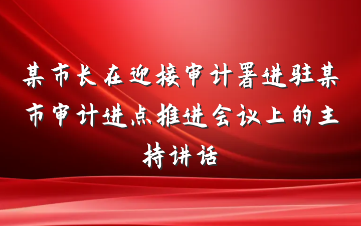 某市长在迎接审计署进驻某市审计进点推进会议上的主持讲话