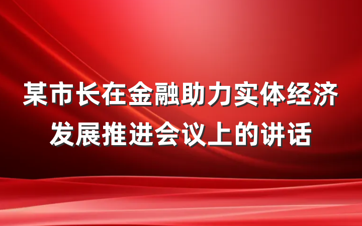 某市长在金融助力实体经济发展推进会议上的讲话