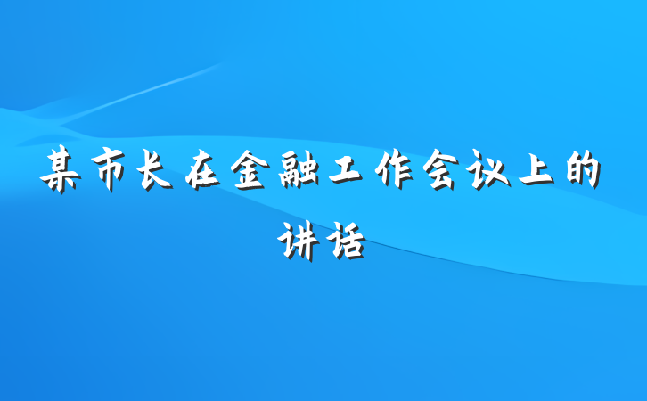 某市长在金融工作会议上的讲话