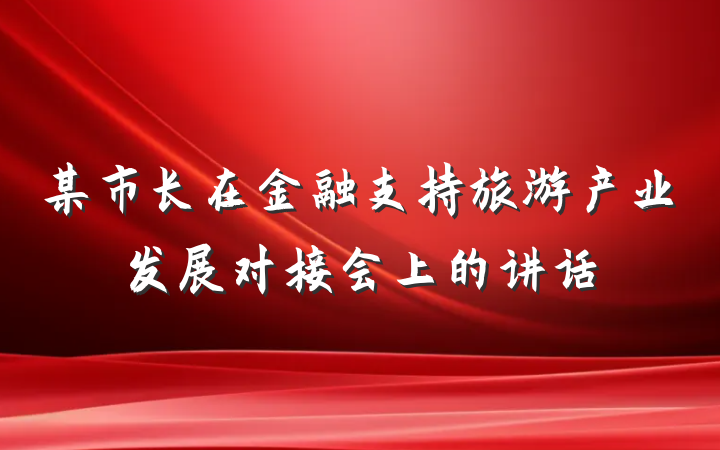 某市长在金融支持旅游产业发展对接会上的讲话