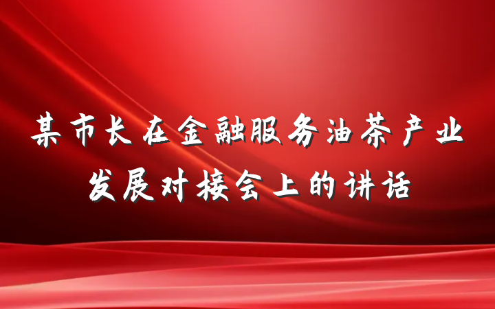 某市长在金融服务油茶产业发展对接会上的讲话
