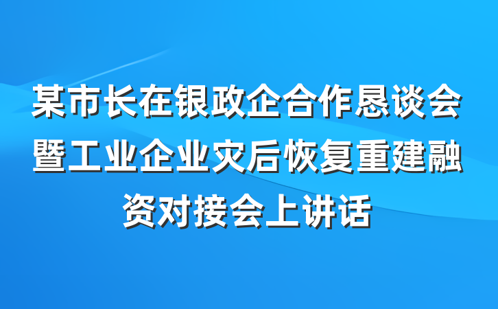 某市长在银政企合作恳谈会暨工业企业灾后恢复重建融资对接会上讲话