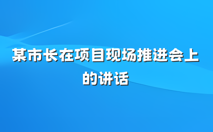 某市长在项目现场推进会上的讲话