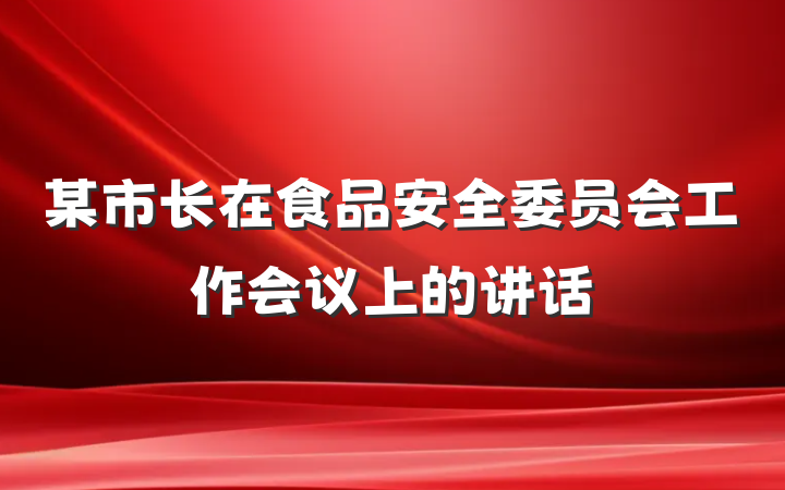 某市长在食品安全委员会工作会议上的讲话