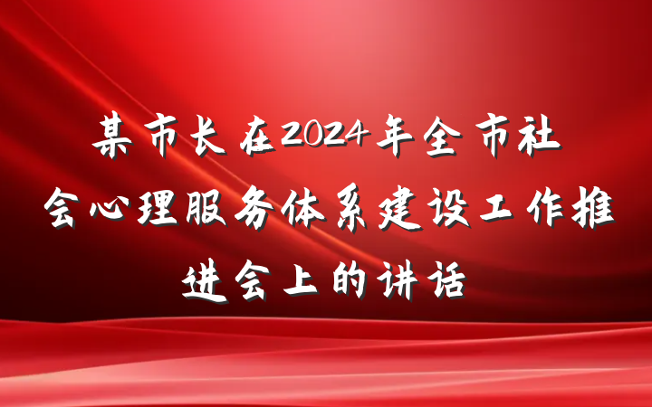 某市长在2024年全市社会心理服务体系建设工作推进会上的讲话