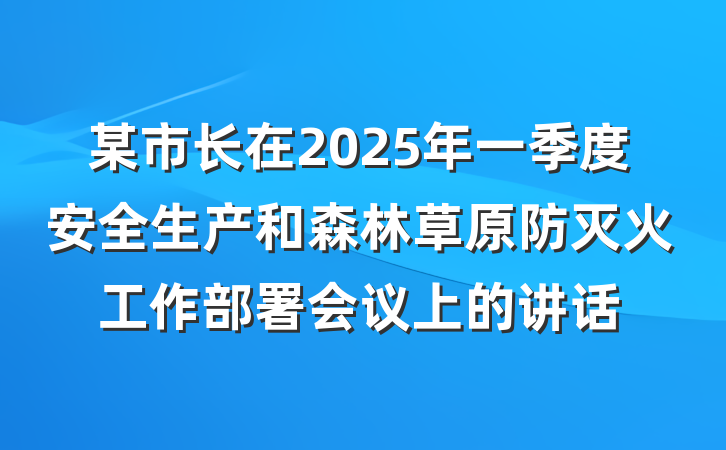某市长在2025年一季度安全生产和森林草原防灭火工作部署会议上的讲话