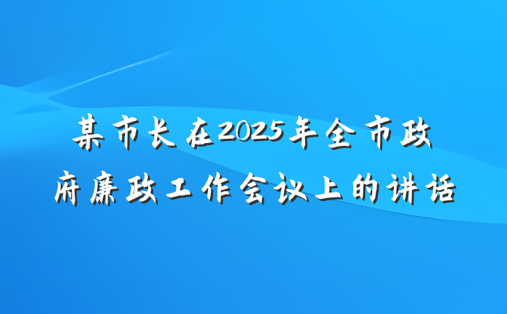 某市长在2025年全市政府廉政工作会议上的讲话