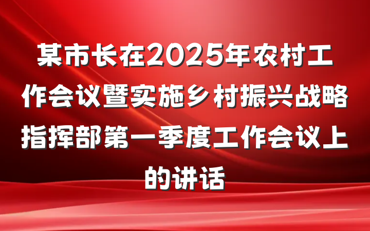 某市长在2025年农村工作会议暨实施乡村振兴战略指挥部第一季度工作会议上的讲话