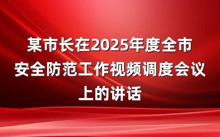 某市长在2025年度全市安全防范工作视频调度会议上的讲话