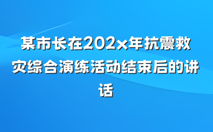 某市长在202x年抗震救灾综合演练活动结束后的讲话