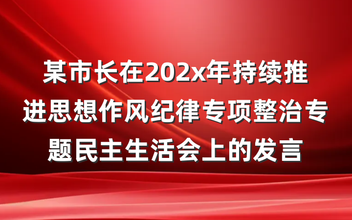 某市长在202x年持续推进思想作风纪律专项整治专题民主生活会上的发言