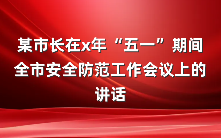 某市长在x年“五一”期间全市安全防范工作会议上的讲话