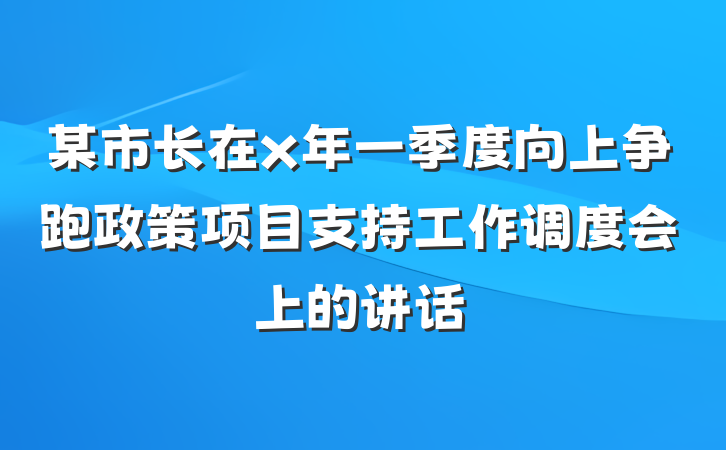某市长在x年一季度向上争跑政策项目支持工作调度会上的讲话