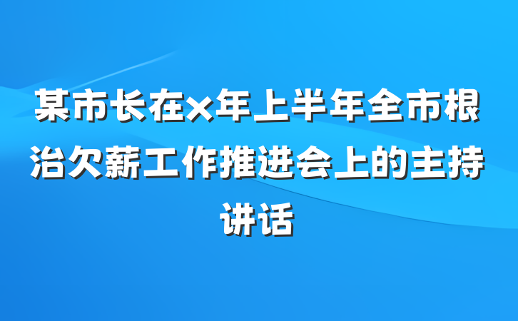 某市长在x年上半年全市根治欠薪工作推进会上的主持讲话