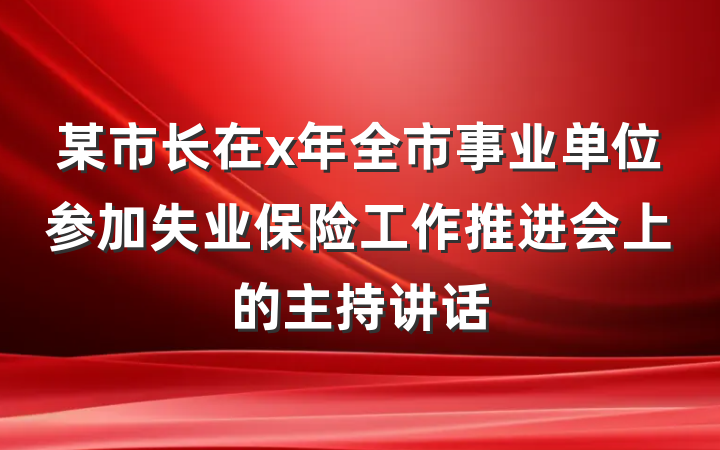 某市长在x年全市事业单位参加失业保险工作推进会上的主持讲话