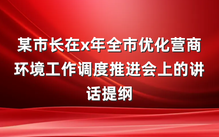 某市长在x年全市优化营商环境工作调度推进会上的讲话提纲