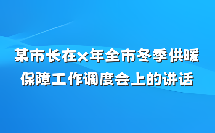 某市长在x年全市冬季供暖保障工作调度会上的讲话