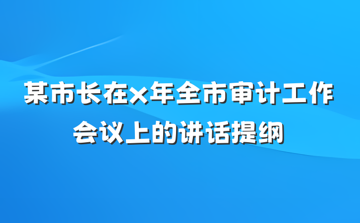 某市长在x年全市审计工作会议上的讲话提纲
