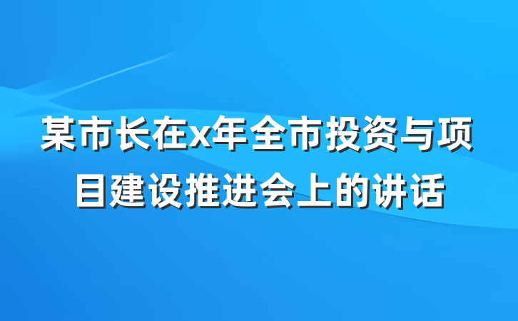 某市长在x年全市投资与项目建设推进会上的讲话