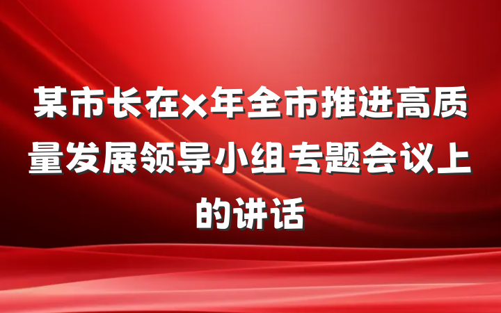 某市长在x年全市推进高质量发展领导小组专题会议上的讲话