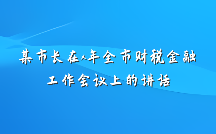某市长在x年全市财税金融工作会议上的讲话