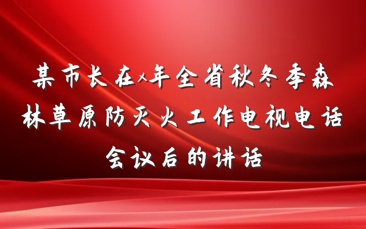 某市长在x年全省秋冬季森林草原防灭火工作电视电话会议后的讲话