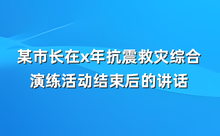 某市长在x年抗震救灾综合演练活动结束后的讲话