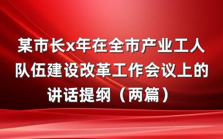 某市长x年在全市产业工人队伍建设改革工作会议上的讲话提纲（两篇）
