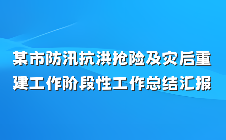 某市防汛抗洪抢险及灾后重建工作阶段性工作总结汇报